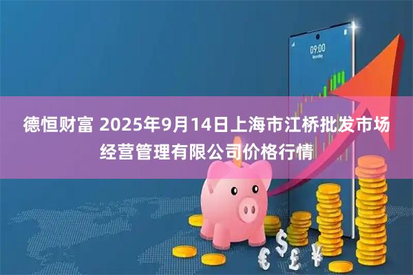 德恒财富 2025年9月14日上海市江桥批发市场经营管理有限公司价格行情